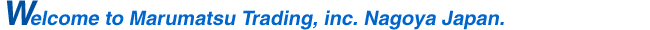 Welcome to Marumatsu Trading, Inc. Nagoya Japan.